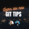 Learn Six New Git Tips