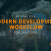 Moving to a Modern Development Workflow for Craft CMS
