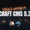 What's Coming in Craft 5.3?